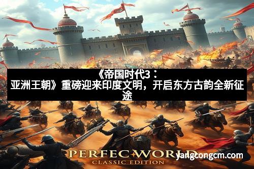 《帝国时代3：亚洲王朝》重磅迎来印度文明，开启东方古韵全新征途
