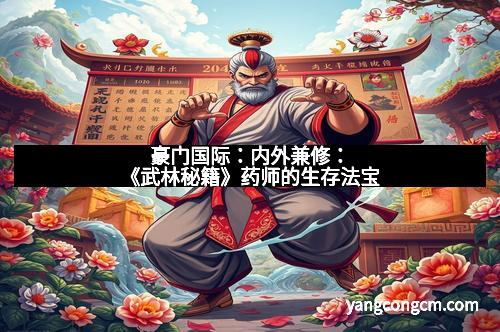 豪门国际：内外兼修：《武林秘籍》药师的生存法宝